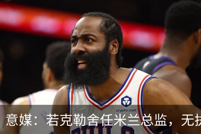 意媒:若克勒舍任米兰总监,无执照也不影响运作